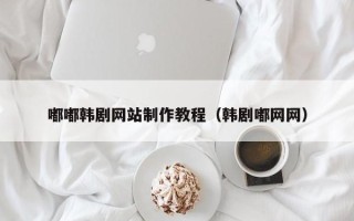 新昌嘟嘟韩剧网站制作教程（韩剧嘟网网）