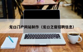 新昌龙口门户网站制作（龙口之窗招聘信息）