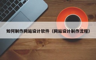 新昌如何制作网站设计软件（网站设计制作流程）