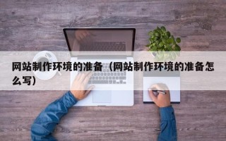 新昌网站制作环境的准备（网站制作环境的准备怎么写）