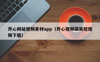 新昌开心网站视频素材app（开心视频搞笑短视频下载）