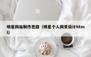 新昌明星网站制作思路（明星个人网页设计html）