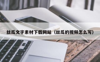 新昌丝瓜文字素材下载网站（丝瓜的视频怎么写）