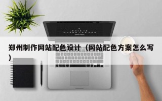 新昌郑州制作网站配色设计（网站配色方案怎么写）