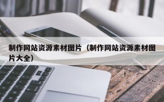 新昌制作网站资源素材图片（制作网站资源素材图片大全）