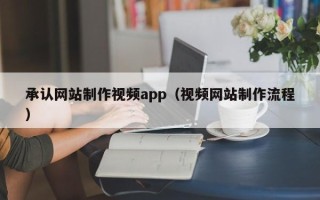 新昌承认网站制作视频app（视频网站制作流程）